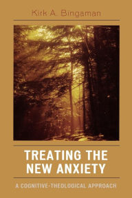 Title: Treating the New Anxiety: A Cognitive-Theological Approach, Author: Kirk A. Bingaman