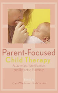 Title: Parent-Focused Child Therapy: Attachment, Identification, and Reflective Function, Author: Carol Wachs