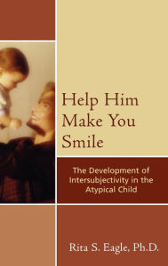 Title: Help Him Make You Smile: The Development of Intersubjectivity in the Atypical Child / Edition 1, Author: Rita S. Eagle