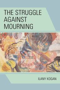 Title: The Struggle Against Mourning, Author: Ilany Kogan