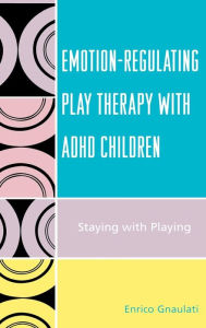 Title: Emotion-Regulating Play Therapy with ADHD Children: Staying with Playing, Author: Enrico Gnaulati