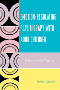 Title: Emotion-Regulating Play Therapy with ADHD Children: Staying with Playing, Author: Enrico Gnaulati