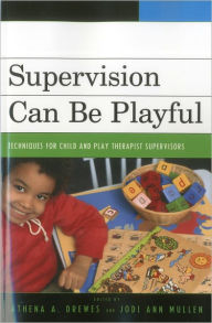 Title: Supervision Can Be Playful: Techniques for Child and Play Therapist Supervisors, Author: Athena A. Drewes