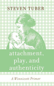 Title: Attachment, Play, and Authenticity: A Winnicott Primer, Author: Steven Tuber