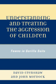 Title: Understanding and Treating the Aggression of Children: Fawns in Gorilla Suits, Author: David A. Crenshaw PhD