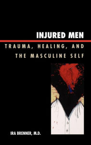 Title: Injured Men: Trauma, Healing, and the Masculine Self, Author: Ira Brenner