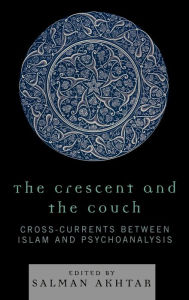 Title: The Crescent and the Couch: Cross-Currents Between Islam and Psychoanalysis, Author: Salman Akhtar MD