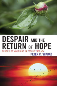 Title: Despair and the Return of Hope: Echoes of Mourning in Psychotherapy / Edition 1, Author: Peter C. Shabad