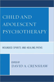 Title: Child and Adolescent Psychotherapy: Wounded Spirits and Healing Paths, Author: David A. Crenshaw PhD