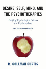 Title: Desire, Self, Mind, and the Psychotherapies: Unifying Psychological Science and Psychoanalysis, Author: R.  Coleman Curtis