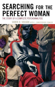 Title: Searching for the Perfect Woman: The Story of a Complete Psychoanalysis, Author: Vamik D. Volkan University of Virginia