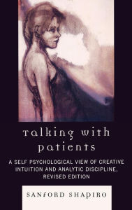 Title: Talking with Patients: A Self Psychological View of Creative Intuition and Analytic Discipline / Edition 2, Author: Sanford Shapiro