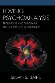 Title: Loving Psychoanalysis: Technique and Theory in the Therapeutic Relationship, Author: Susan S. Levine