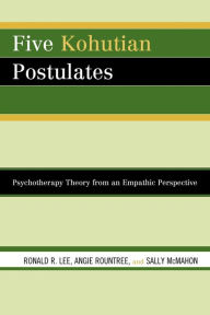 Title: Five Kohutian Postulates: Psychotherapy Theory from an Empathic Perspective, Author: Ronald R. Lee