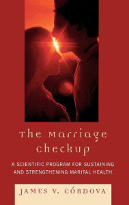 Title: The Marriage Checkup: A Scientific Program for Sustaining and Strengthening Marital Health, Author: James V. Cordova