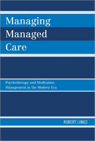 Title: Managing Managed Care: Psychotherapy and Medication Management in the Modern Era, Author: Robert Langs