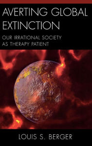 Title: Averting Global Extinction: Our Irrational Society as Therapy Patient, Author: Louis S. Berger