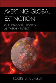 Title: Averting Global Extinction: Our Irrational Society as Therapy Patient, Author: Louis S. Berger