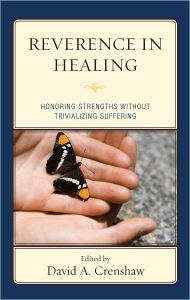 Title: Reverence in the Healing Process: Honoring Strengths without Trivializing Suffering, Author: David A. Crenshaw PhD