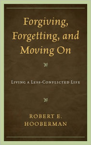 Title: Forgiving, Forgetting, and Moving On: Living a Less-Conflicted Life, Author: Robert E. Hooberman
