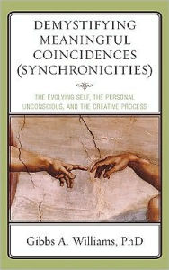 Title: Demystifying Meaningful Coincidences (Synchronicities): The Evolving Self, the Personal Unconscious, and the Creative Process, Author: Gibbs A. Williams