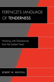 Title: Ferenczi's Language of Tenderness: Working with Disturbances from the Earliest Years, Author: Robert W. Rentoul