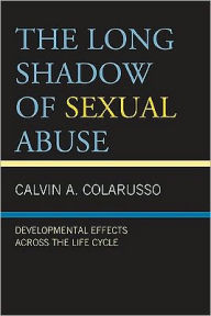 Title: The Long Shadow of Sexual Abuse: Developmental Effects across the Life Cycle, Author: Calvin  A. Colarusso MD