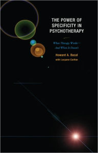 Title: The Power of Specificity in Psychotherapy: When Therapy Works-And When It Doesn't, Author: Howard A. Bacal