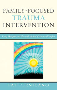 Title: Family-Focused Trauma Intervention: Using Metaphor and Play with Victims of Abuse and Neglect, Author: Pat Pernicano