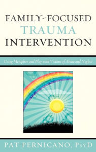 Title: Family-Focused Trauma Intervention: Using Metaphor and Play with Victims of Abuse and Neglect, Author: Patricia Pernicano licensed clinical psychologist; author of Metaphorical Stories for Child Th