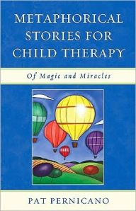 Title: Metaphorical Stories for Child Therapy: Of Magic and Miracles, Author: Patricia Pernicano PsyD
