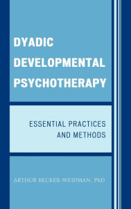 Title: Dyadic Developmental Psychotherapy: Essential Practices and Methods, Author: Arthur Becker-Weidman