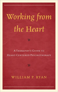 Title: Working from the Heart: A Therapist's Guide to Heart-Centered Psychotherapy, Author: William P. Ryan