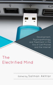 Title: The Electrified Mind: Development, Psychopathology, and Treatment in the Era of Cell Phones and the Internet, Author: Salman Akhtar