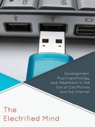 Title: The Electrified Mind: Development, Psychopathology, and Treatment in the Era of Cell Phones and the Internet, Author: Salman Akhtar