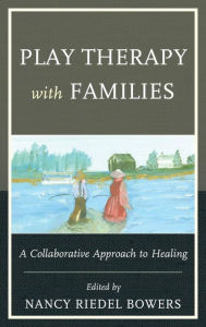 Title: Play Therapy with Families: A Collaborative Approach to Healing, Author: Nancy Riedel Bowers Ph.D