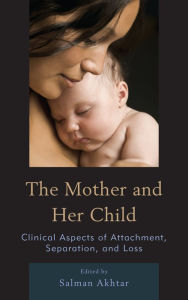 Title: The Mother and Her Child: Clinical Aspects of Attachment, Separation, and Loss, Author: Salman Akhtar