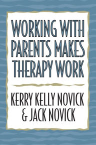 Title: Working with Parents Makes Therapy Work, Author: Kerry Kelly Novick Michigan Psychoanalytic Institute