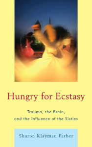 Title: Hungry for Ecstasy: Trauma, the Brain, and the Influence of the Sixties, Author: Sharon Klayman Farber