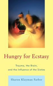 Title: Hungry for Ecstasy: Trauma, the Brain, and the Influence of the Sixties, Author: Sharon Klayman Farber