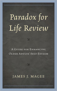 Title: Paradox for Life Review: A Guide for Protecting Older Adults' Self Esteem, Author: James J. Magee