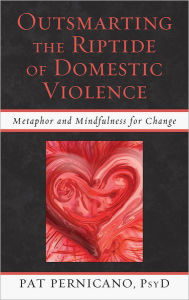 Title: Outsmarting the Riptide of Domestic Violence: Metaphor and Mindfulness for Change, Author: Patricia Pernicano PsyD