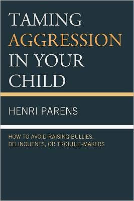 Taming Aggression Your Child: How to Avoid Raising Bullies, Delinquents, or Trouble-Makers