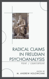 Title: Radical Claims in Freudian Psychoanalysis: Point/Counterpoint, Author: M. Andrew Holowchak