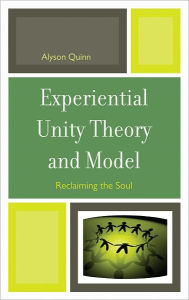 Title: Experiential Unity Theory and Model: Reclaiming the Soul, Author: Alyson Quinn MA