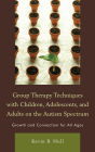 Group Therapy Techniques with Children, Adolescents, and Adults on the Autism Spectrum: Growth and Connection for All Ages