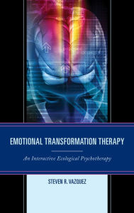 Title: Emotional Transformation Therapy: An Interactive Ecological Psychotherapy, Author: Steven  R. Vazquez