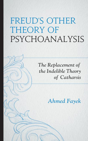 Freud's Other Theory of Psychoanalysis: The Replacement for the Indelible Theory of Catharsis