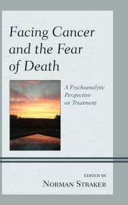 Title: Facing Cancer and the Fear of Death: A Psychoanalytic Perspective on Treatment, Author: Norman Straker