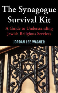 Title: The Synagogue Survival Kit: A Guide to Understanding Jewish Religious Services, Author: Jordan Lee Wagner